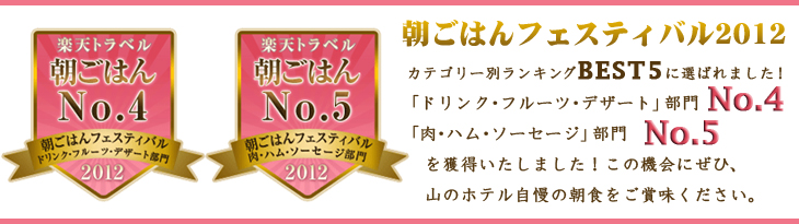 【朝ごはんフェスティバル2012】カテゴリー別ランキングBEST5に選ばれました！「ドリンク・フルーツ・デザート」部門No.4「肉・ハム・ソーセージ」部門No.5を獲得いたしました！この機会にぜひ、山のホテル自慢の朝食をご賞味ください。