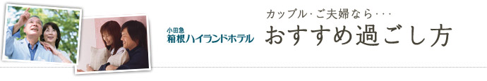 カップル・ご夫婦なら･･･ おすすめの過ごし方